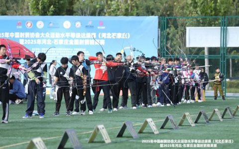 中国射箭协会大众达级赛（河北石家庄）暨2025年河北・石家庄全国射箭精英赛开赛